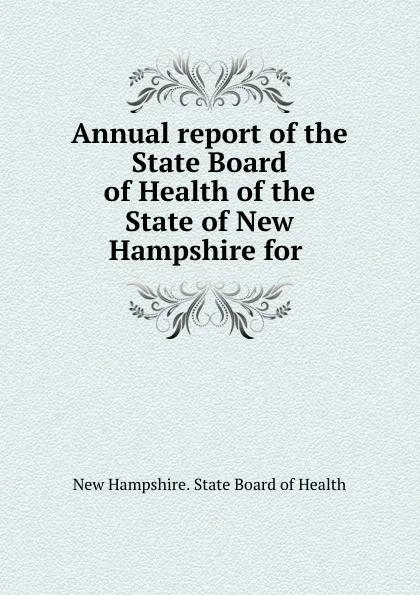 Обложка книги Annual report of the State Board of Health of the State of New Hampshire for ., New Hampshire. State Board of Health