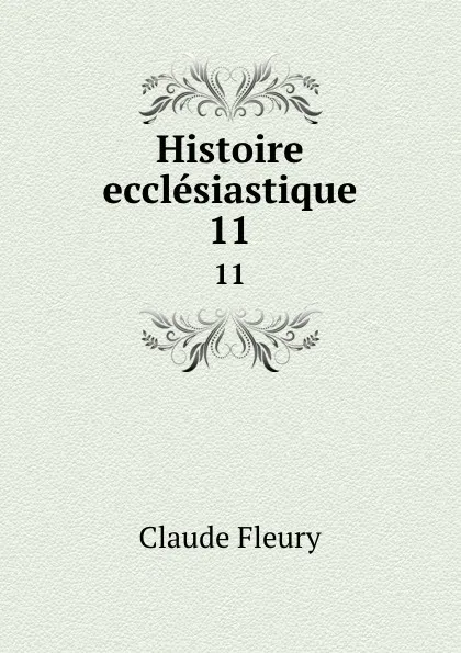 Обложка книги Histoire ecclesiastique. 11, Fleury Claude