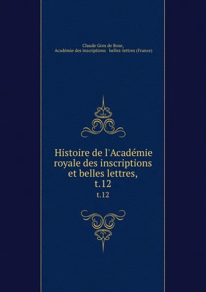 Обложка книги Histoire de l.Academie royale des inscriptions et belles lettres,. t.12, Claude Gros de Boze