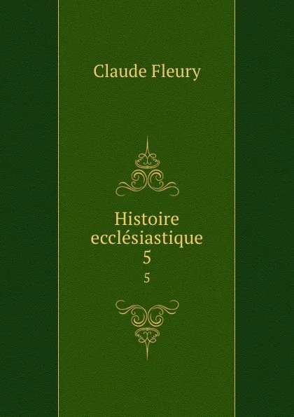 Обложка книги Histoire ecclesiastique. 5, Fleury Claude