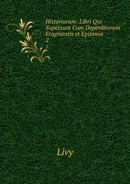 Обложка книги Historiarum: Libri Qui Supersunt Cum Deperditorum Fragmentis et Epitomis . 2, Titi Livi