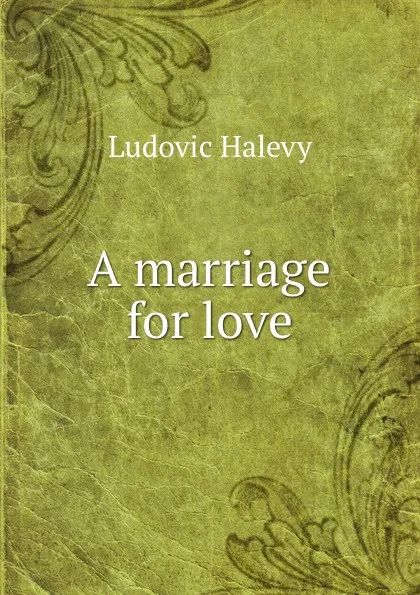 Обложка книги A marriage for love, Ludovic Halévy