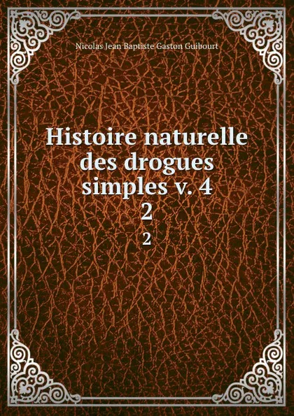 Обложка книги Histoire naturelle des drogues simples v. 4. 2, Nicolas Jean Baptiste Gaston Guibourt