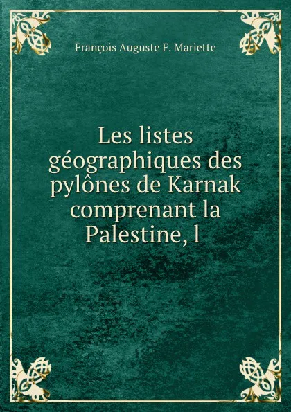 Обложка книги Les listes geographiques des pylones de Karnak comprenant la Palestine, l ., François Auguste F. Mariette