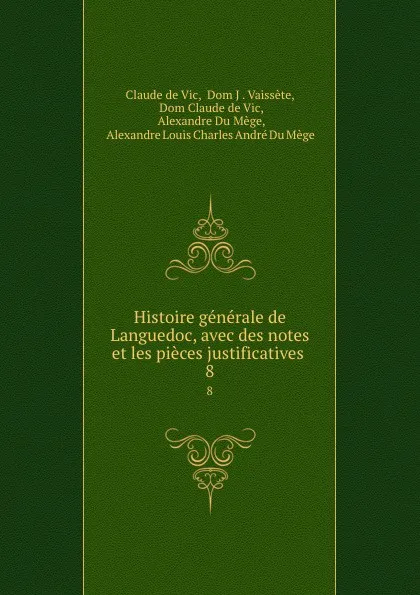 Обложка книги Histoire generale de Languedoc, avec des notes et les pieces justificatives . 8, Claude de Vic