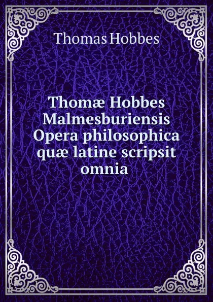 Обложка книги Thomae Hobbes Malmesburiensis Opera philosophica quae latine scripsit omnia ., Hobbes Thomas