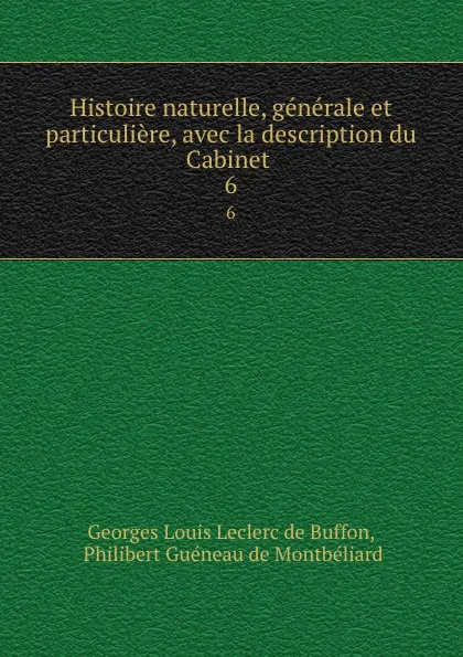 Обложка книги Histoire naturelle, generale et particuliere, avec la description du Cabinet . 6, Georges Louis Leclerc de Buffon