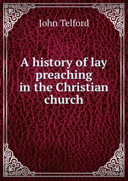 Обложка книги A history of lay preaching in the Christian church, John Telford