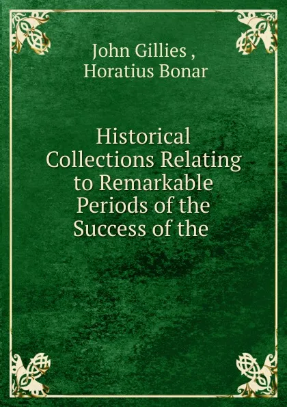 Обложка книги Historical Collections Relating to Remarkable Periods of the Success of the ., John Gillies