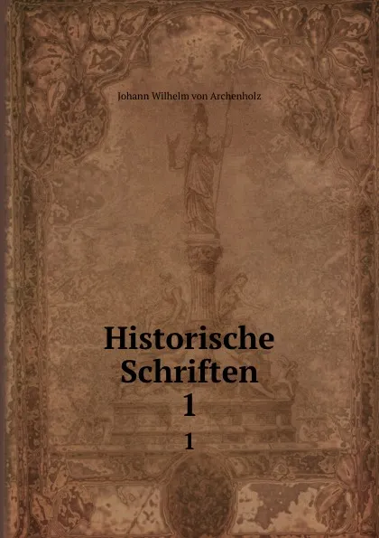 Обложка книги Historische Schriften. 1, Johann Wilhelm von Archenholz