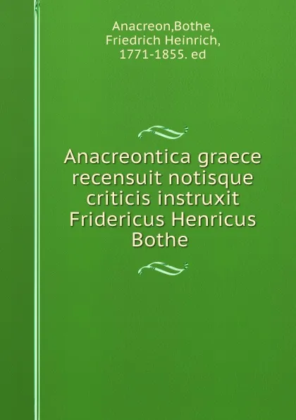 Обложка книги Anacreontica graece recensuit notisque criticis instruxit Fridericus Henricus Bothe, Bothe Anacreon