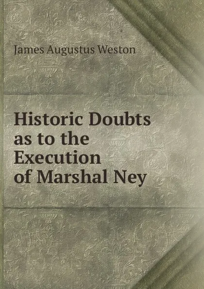 Обложка книги Historic Doubts as to the Execution of Marshal Ney ., James Augustus Weston