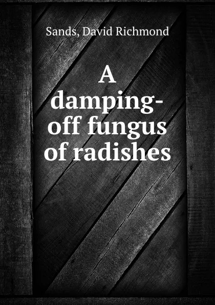 Обложка книги A damping-off fungus of radishes, David Richmond Sands