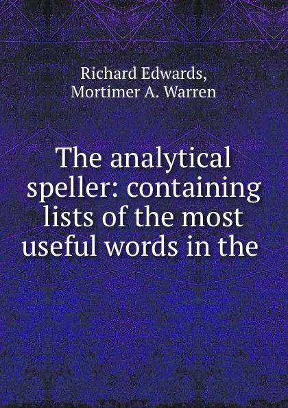 Обложка книги The analytical speller: containing lists of the most useful words in the ., Richard Edwards