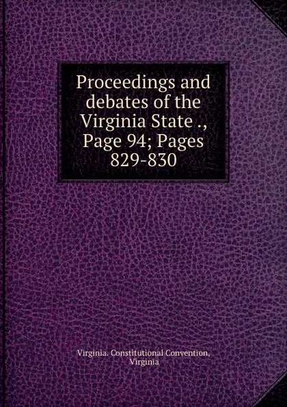 Обложка книги Proceedings and debates of the Virginia State ., Page 94;.Pages 829-830, Virginia. Constitutional Convention