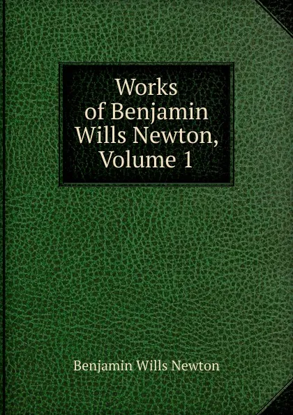 Обложка книги Works of Benjamin Wills Newton, Volume 1, Benjamin Wills Newton