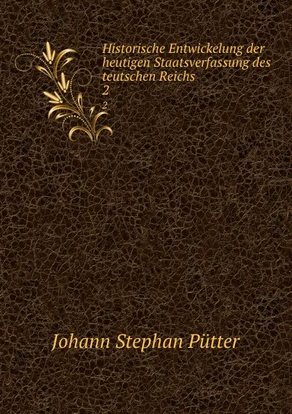 Обложка книги Historische Entwickelung der heutigen Staatsverfassung des teutschen Reichs . 2, Johann Stephan Pütter