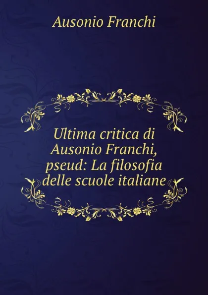 Обложка книги Ultima critica di Ausonio Franchi, pseud: La filosofia delle scuole italiane, Ausonio Franchi