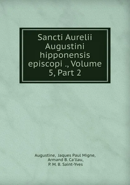 Обложка книги Sancti Aurelii Augustini hipponensis episcopi ., Volume 5,.Part 2, Jaques Paul Migne Augustine