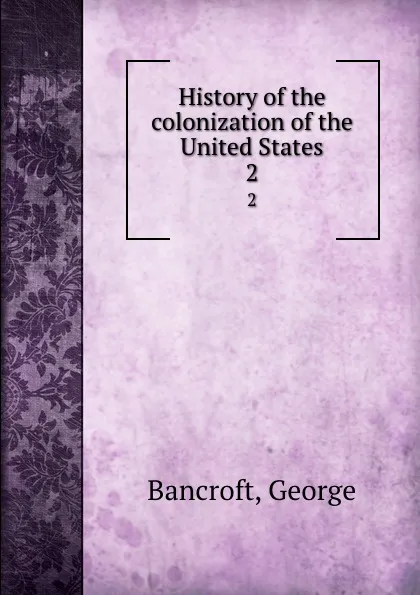 Обложка книги History of the colonization of the United States. 2, George Bancroft