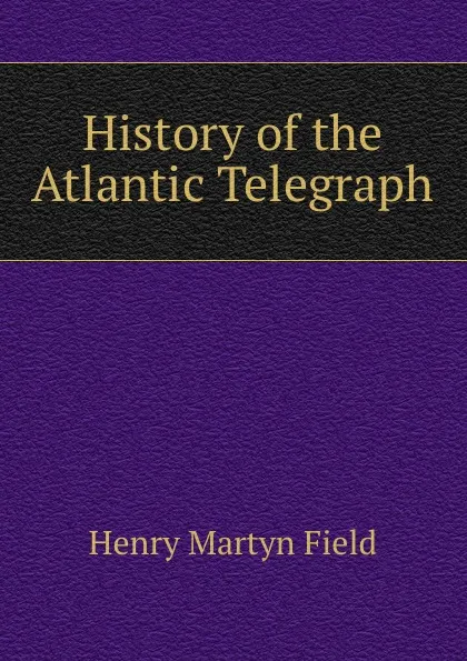 Обложка книги History of the Atlantic Telegraph, Henry M. Field