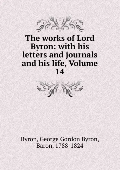 Обложка книги The works of Lord Byron: with his letters and journals and his life, Volume 14, George Gordon Byron
