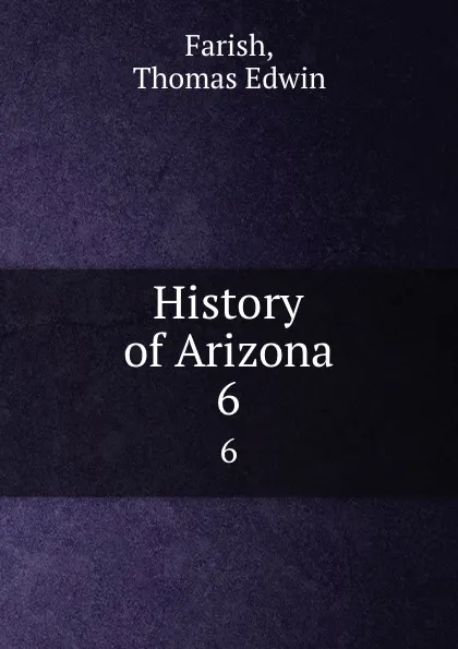 Обложка книги History of Arizona. 6, Thomas Edwin Farish