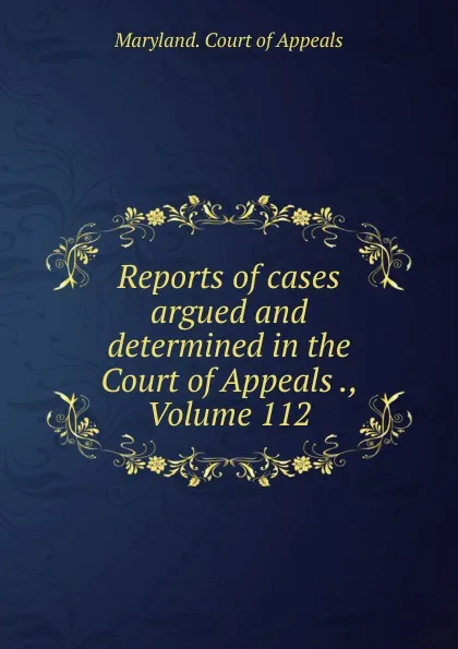 Обложка книги Reports of cases argued and determined in the Court of Appeals ., Volume 112, Maryland. Court of Appeals