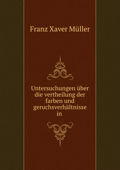 Обложка книги Untersuchungen uber die vertheilung der farben und geruchsverhaltnisse in ., Franz Xaver Müller