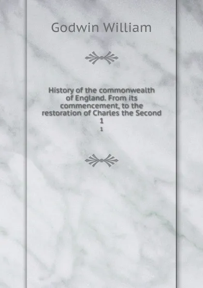 Обложка книги History of the commonwealth of England. From its commencement, to the restoration of Charles the Second. 1, William Godwin