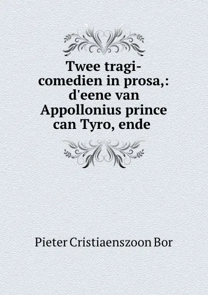 Обложка книги Twee tragi-comedien in prosa,: d.eene van Appollonius prince can Tyro, ende ., Pieter Cristiaenszoon Bor