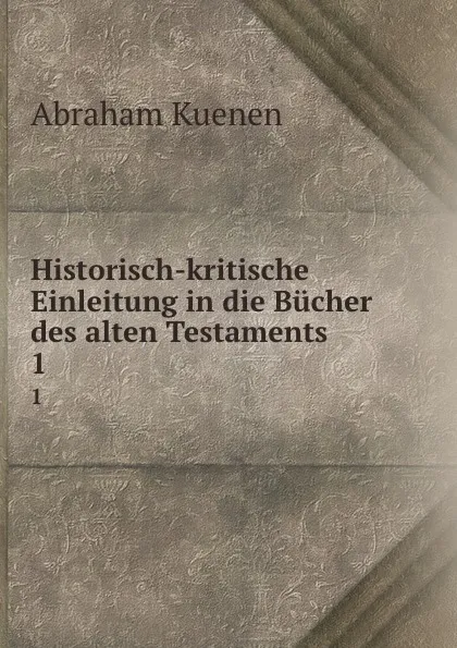 Обложка книги Historisch-kritische Einleitung in die Bucher des alten Testaments . 1, Abraham Kuenen