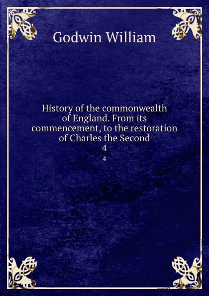 Обложка книги History of the commonwealth of England. From its commencement, to the restoration of Charles the Second. 4, William Godwin