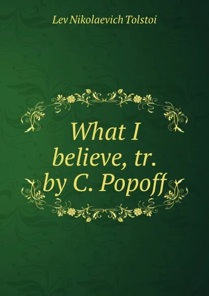 Обложка книги What I believe, tr. by C. Popoff, Lev Nikolaevich Tolstoi