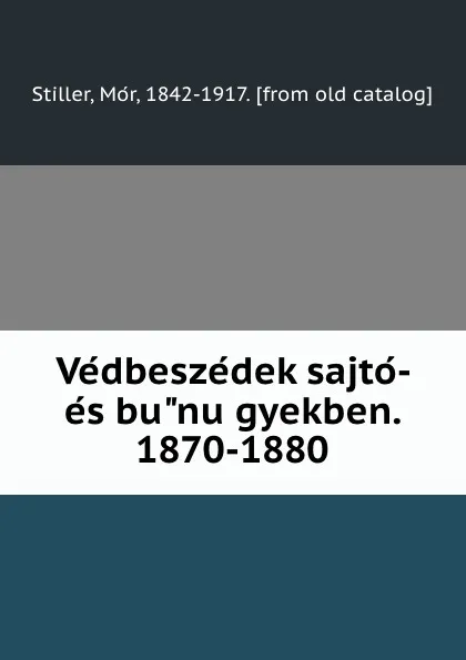 Обложка книги Vedbeszedek sajto- es bunugyekben. 1870-1880, Mór Stiller