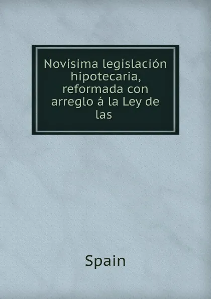 Обложка книги Novisima legislacion hipotecaria, reformada con arreglo a la Ley de las ., Spain