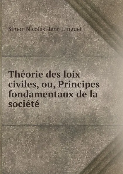 Обложка книги Theorie des loix civiles, ou, Principes fondamentaux de la societe, Simon Nicolas Henri Linguet