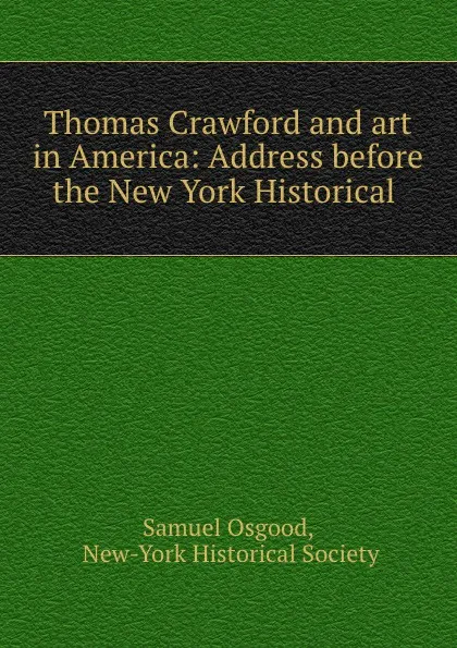 Обложка книги Thomas Crawford and art in America: Address before the New York Historical ., Samuel Osgood