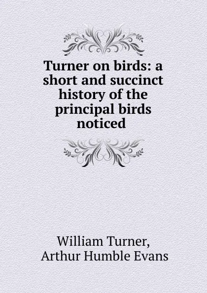 Обложка книги Turner on birds: a short and succinct history of the principal birds noticed ., William Turner