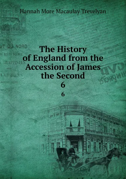 Обложка книги The History of England from the Accession of James the Second. 6, Hannah More Macaulay Trevelyan