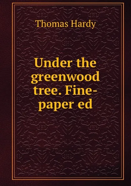 Обложка книги Under the greenwood tree. Fine-paper ed, Hardy Thomas