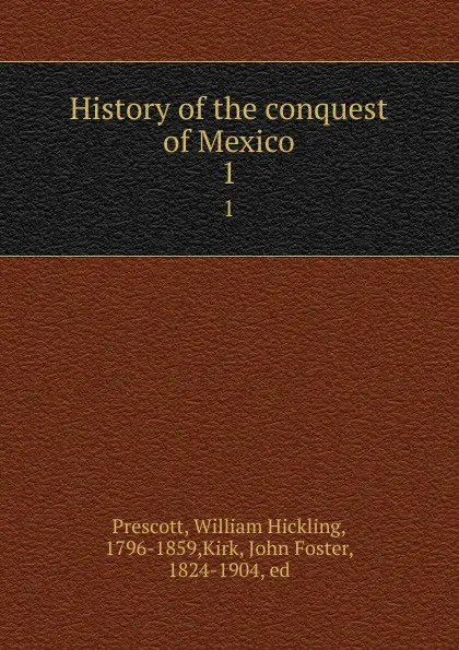 Обложка книги History of the conquest of Mexico. 1, William Hickling Prescott