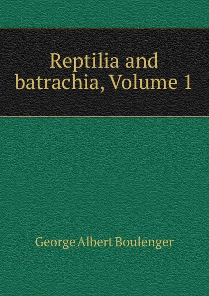 Обложка книги Reptilia and batrachia, Volume 1, Boulenger George Albert