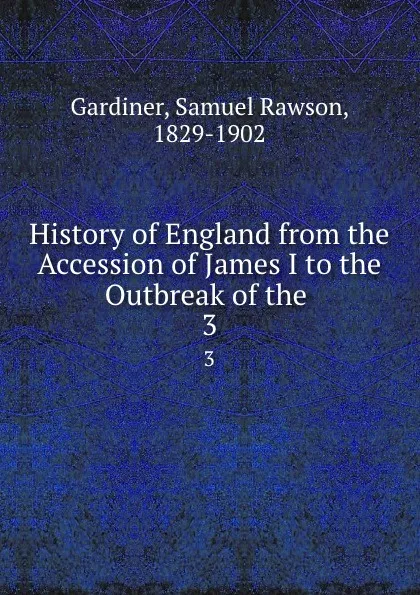 Обложка книги History of England from the Accession of James I to the Outbreak of the . 3, Samuel Rawson Gardiner