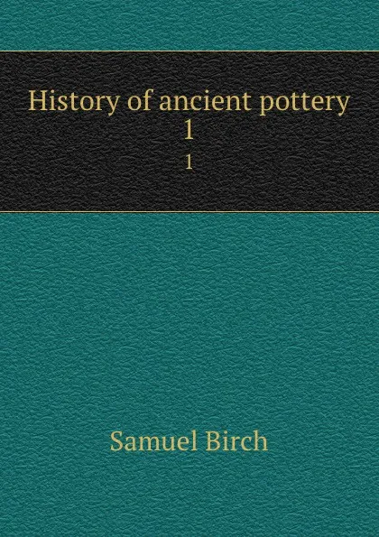 Обложка книги History of ancient pottery. 1, Birch Samuel