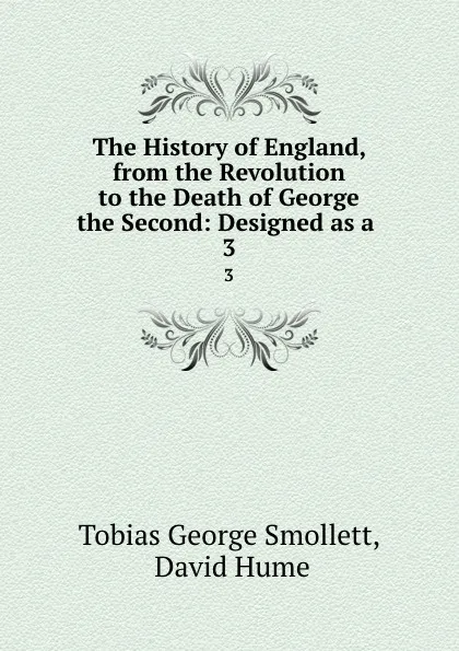 Обложка книги The History of England, from the Revolution to the Death of George the Second: Designed as a . 3, Tobias George Smollett