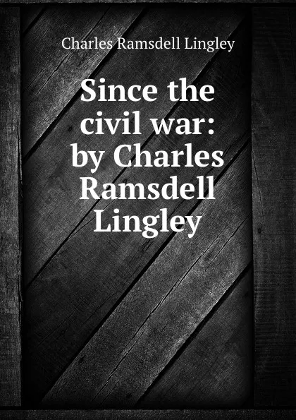 Обложка книги Since the civil war: by Charles Ramsdell Lingley, Charles Ramsdell Lingley