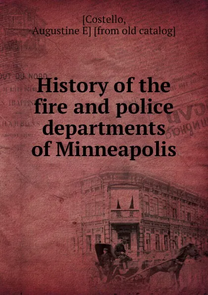 Обложка книги History of the fire and police departments of Minneapolis, Augustine E. Costello