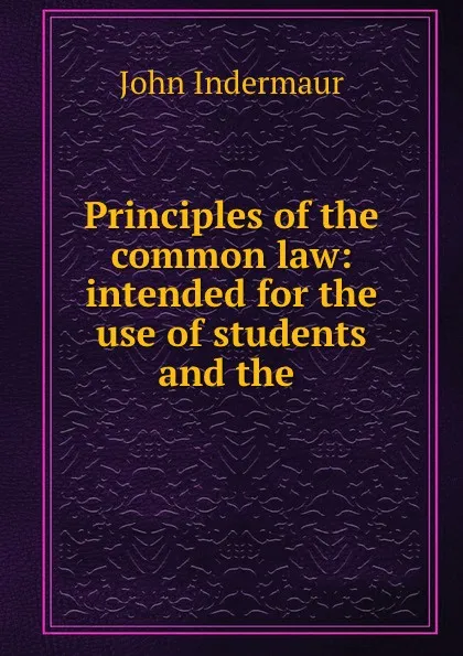 Обложка книги Principles of the common law: intended for the use of students and the ., John Indermaur