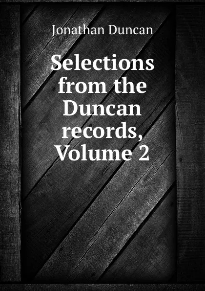 Обложка книги Selections from the Duncan records, Volume 2, Jonathan Duncan